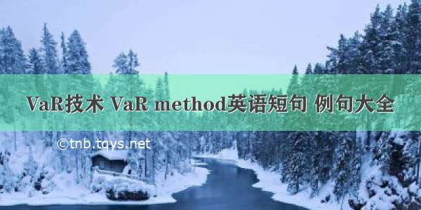 VaR技术 VaR method英语短句 例句大全