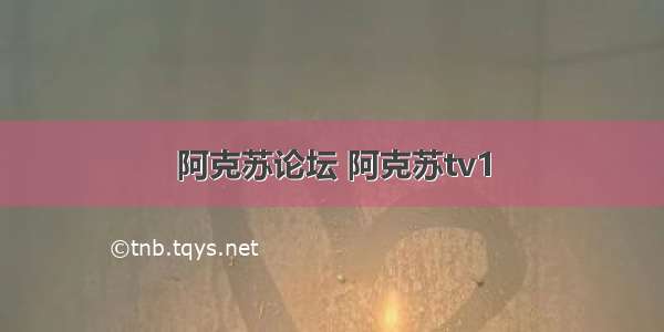 阿克苏论坛 阿克苏tv1