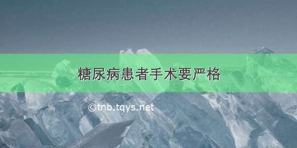 糖尿病患者手术要严格