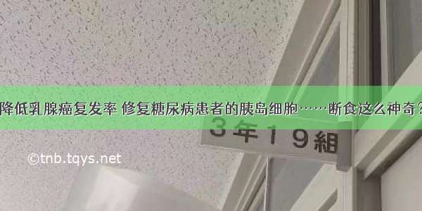 降低乳腺癌复发率 修复糖尿病患者的胰岛细胞……断食这么神奇？