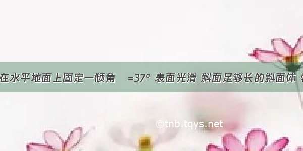 如图所示 在水平地面上固定一倾角θ=37° 表面光滑 斜面足够长的斜面体 物体A以v1