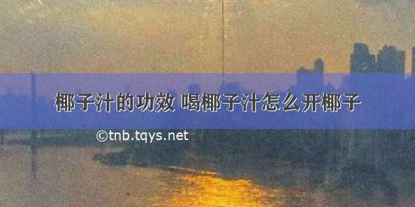 椰子汁的功效 喝椰子汁怎么开椰子