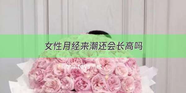 女性月经来潮还会长高吗