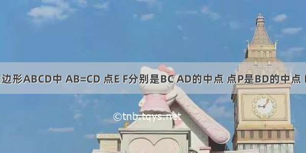 有图 在四边形ABCD中 AB=CD 点E F分别是BC AD的中点 点P是BD的中点 PQ⊥EF于