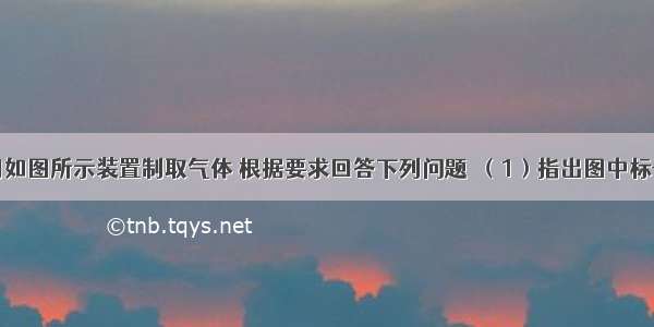 实验室选用如图所示装置制取气体 根据要求回答下列问题．（1）指出图中标号仪器的名