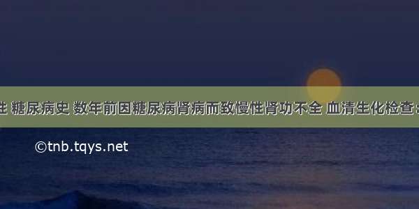 58岁女性 糖尿病史 数年前因糖尿病肾病而致慢性肾功不全 血清生化检查：肌酐28