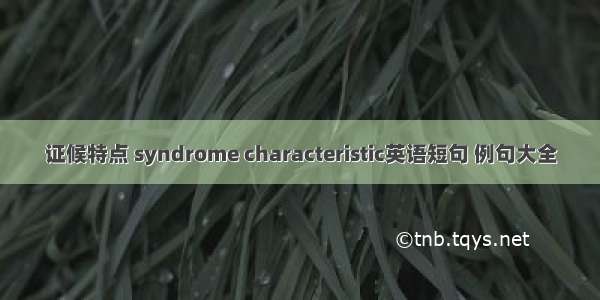 证候特点 syndrome characteristic英语短句 例句大全