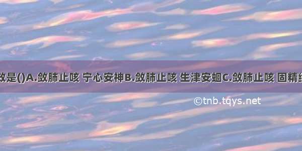 乌梅的功效是()A.敛肺止咳 宁心安神B.敛肺止咳 生津安蛔C.敛肺止咳 固精缩尿D.敛肺