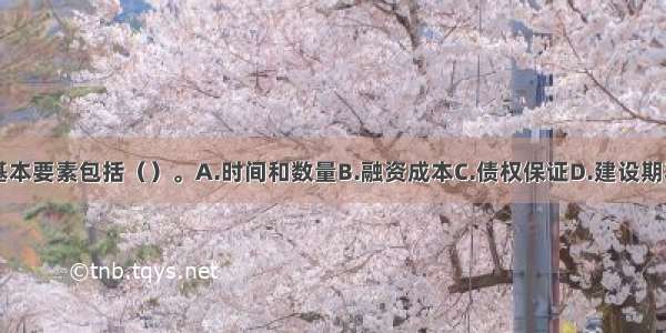 债务资金的基本要素包括（）。A.时间和数量B.融资成本C.债权保证D.建设期利息的支付E.