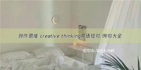 创作思维 creative thinking英语短句 例句大全