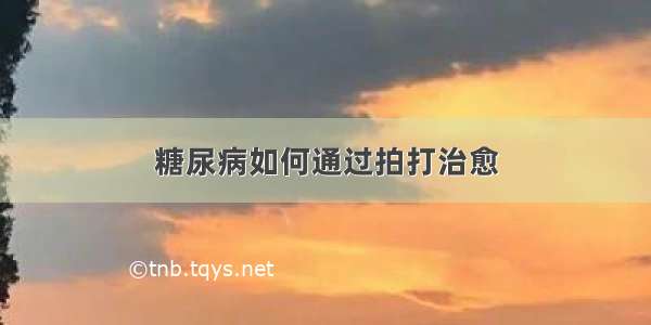 糖尿病如何通过拍打治愈