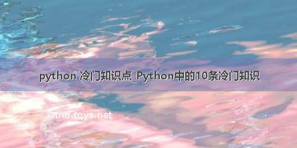 python 冷门知识点_Python中的10条冷门知识