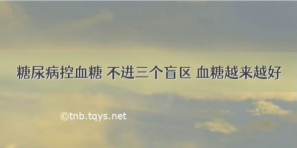 糖尿病控血糖 不进三个盲区 血糖越来越好