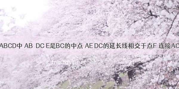 如图 梯形ABCD中 AB∥DC E是BC的中点 AE DC的延长线相交于点F 连接AC BF 四边