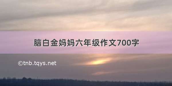 脑白金妈妈六年级作文700字