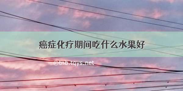 癌症化疗期间吃什么水果好