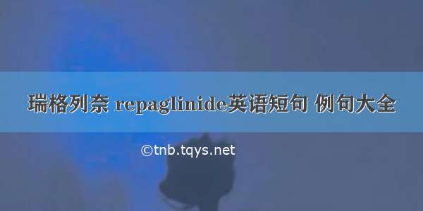 瑞格列奈 repaglinide英语短句 例句大全