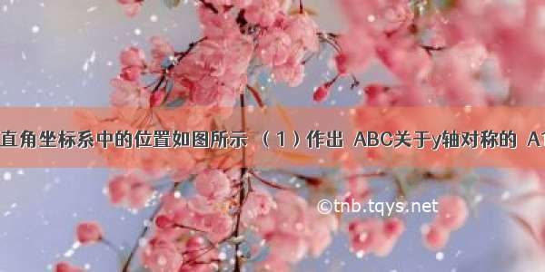 △ABC在平面直角坐标系中的位置如图所示．（1）作出△ABC关于y轴对称的△A1B1C1 并写