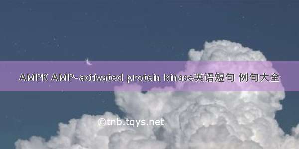 AMPK AMP-activated protein kinase英语短句 例句大全