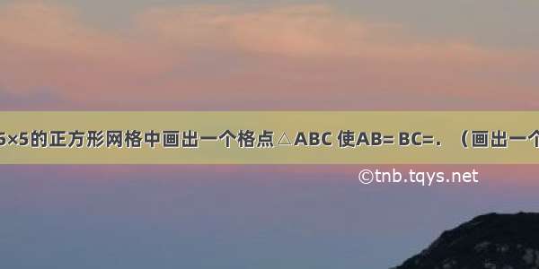 在如图所示5×5的正方形网格中画出一个格点△ABC 使AB= BC=．（画出一个三角形即可