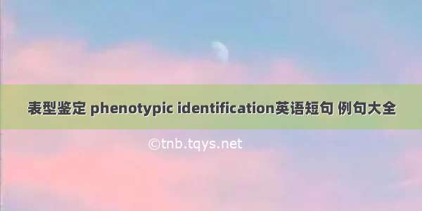 表型鉴定 phenotypic identification英语短句 例句大全