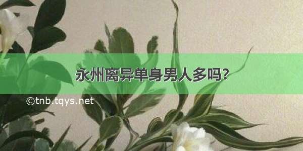 永州离异单身男人多吗？