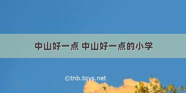 中山好一点 中山好一点的小学