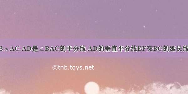 在△ABC中 AB＞AC AD是∠BAC的平分线 AD的垂直平分线EF交BC的延长线于E 交AD于F．