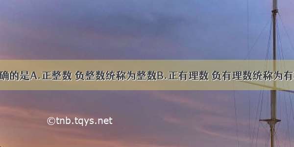 下列说法正确的是A.正整数 负整数统称为整数B.正有理数 负有理数统称为有理数C.整数