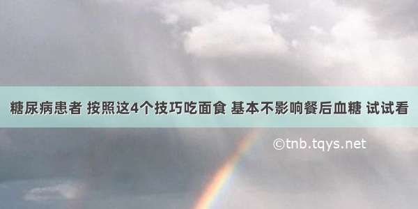 糖尿病患者 按照这4个技巧吃面食 基本不影响餐后血糖 试试看