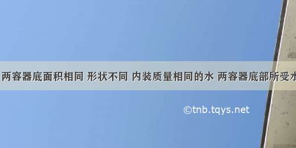 如图所示 两容器底面积相同 形状不同 内装质量相同的水 两容器底部所受水的压强分