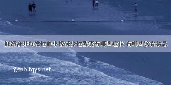 妊娠合并特发性血小板减少性紫癜有哪些症状 有哪些饮食禁忌