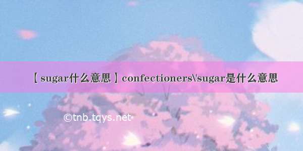 【sugar什么意思】confectioners\'sugar是什么意思