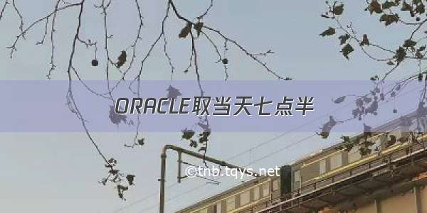 ORACLE取当天七点半