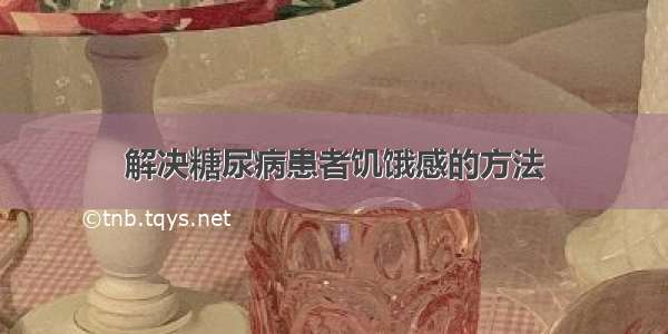 解决糖尿病患者饥饿感的方法