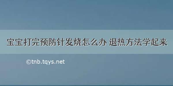 宝宝打完预防针发烧怎么办 退热方法学起来