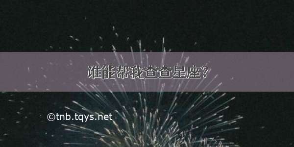 谁能帮我查查星座？