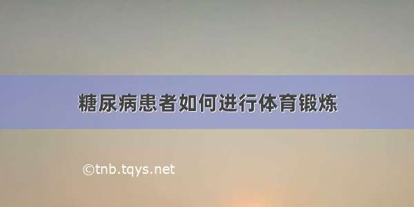 糖尿病患者如何进行体育锻炼