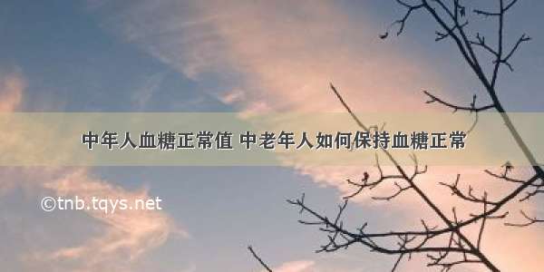 中年人血糖正常值 中老年人如何保持血糖正常