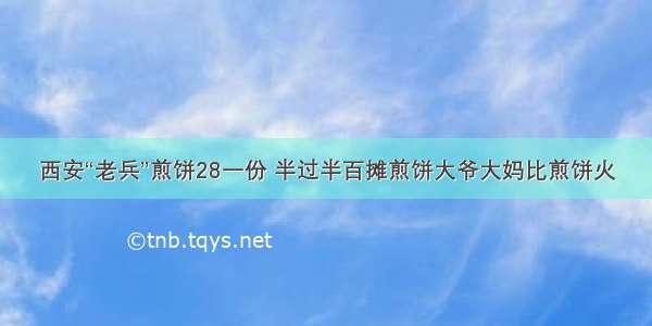 西安“老兵”煎饼28一份 半过半百摊煎饼大爷大妈比煎饼火