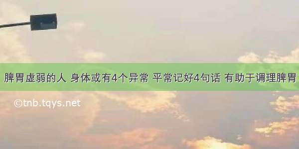 脾胃虚弱的人 身体或有4个异常 平常记好4句话 有助于调理脾胃