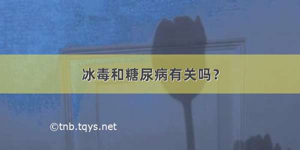 冰毒和糖尿病有关吗？