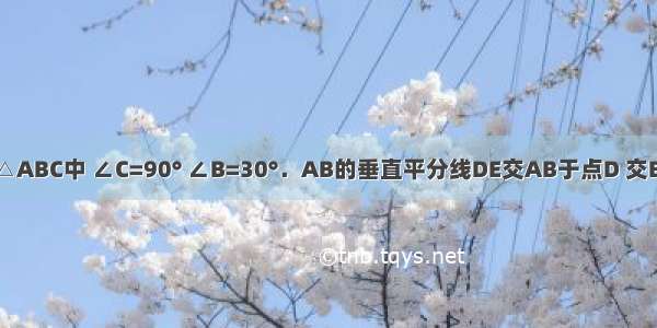 如图 在Rt△ABC中 ∠C=90° ∠B=30°．AB的垂直平分线DE交AB于点D 交BC于点E 则