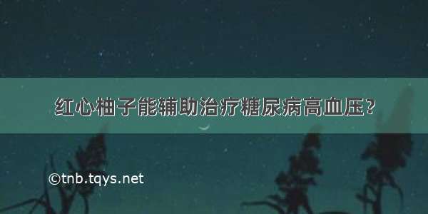 红心柚子能辅助治疗糖尿病高血压？