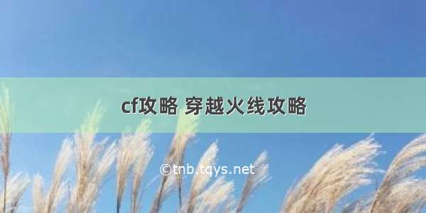 cf攻略 穿越火线攻略