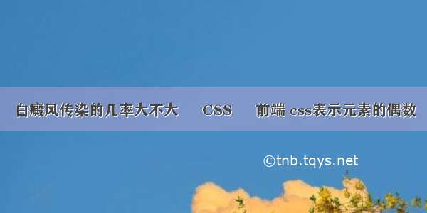 白癜风传染的几率大不大 – CSS – 前端 css表示元素的偶数