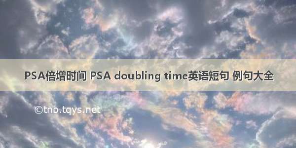 PSA倍增时间 PSA doubling time英语短句 例句大全