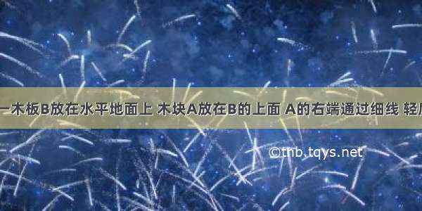 如图所示 一木板B放在水平地面上 木块A放在B的上面 A的右端通过细线 轻质弹簧秤固