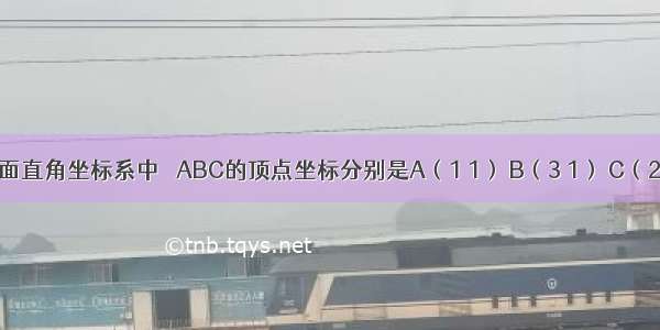 如图 平面直角坐标系中 △ABC的顶点坐标分别是A（1 1） B（3 1） C（2 2） 当