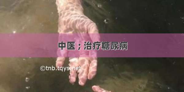 中医 ; 治疗糖尿病